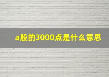 a股的3000点是什么意思