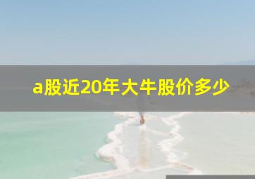 a股近20年大牛股价多少