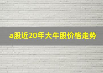 a股近20年大牛股价格走势