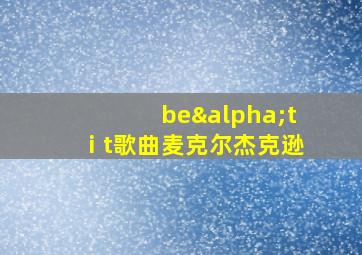 beαtⅰt歌曲麦克尔杰克逊