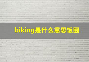 biking是什么意思饭圈