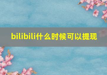 bilibili什么时候可以提现