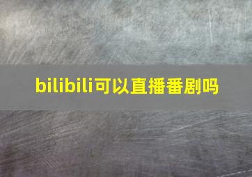 bilibili可以直播番剧吗