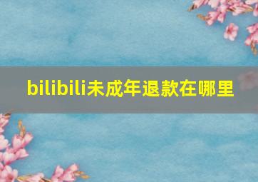 bilibili未成年退款在哪里