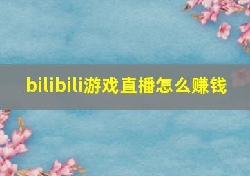 bilibili游戏直播怎么赚钱