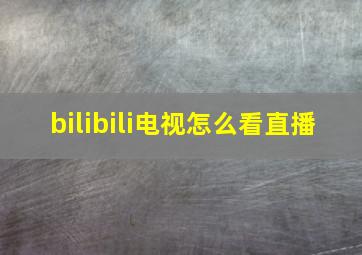 bilibili电视怎么看直播