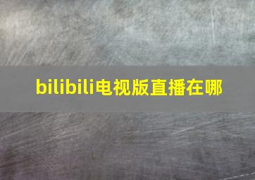 bilibili电视版直播在哪