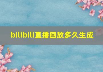 bilibili直播回放多久生成