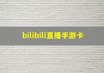 bilibili直播手游卡