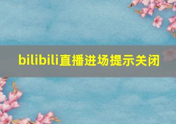 bilibili直播进场提示关闭