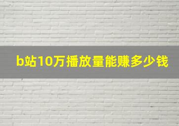 b站10万播放量能赚多少钱