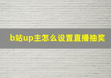 b站up主怎么设置直播抽奖