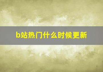 b站热门什么时候更新