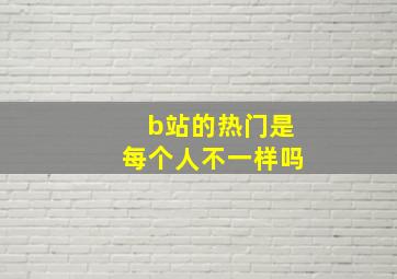 b站的热门是每个人不一样吗