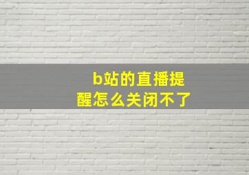 b站的直播提醒怎么关闭不了