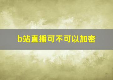 b站直播可不可以加密