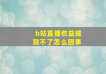 b站直播收益提现不了怎么回事