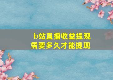 b站直播收益提现需要多久才能提现