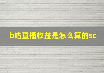 b站直播收益是怎么算的sc