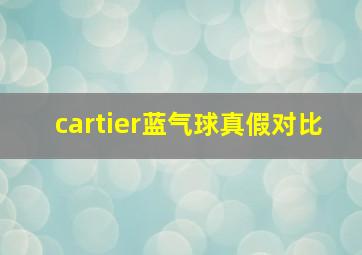 cartier蓝气球真假对比