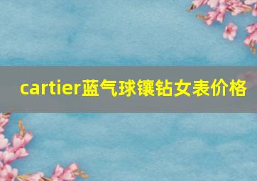 cartier蓝气球镶钻女表价格