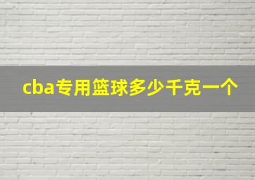 cba专用篮球多少千克一个