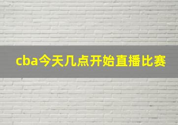 cba今天几点开始直播比赛