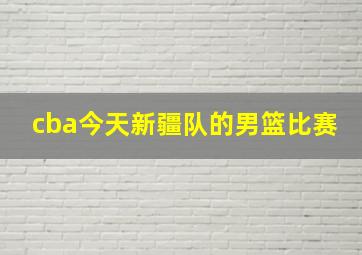 cba今天新疆队的男篮比赛