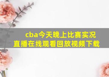 cba今天晚上比赛实况直播在线观看回放视频下载