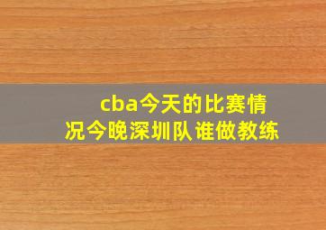 cba今天的比赛情况今晚深圳队谁做教练