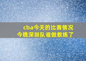 cba今天的比赛情况今晚深圳队谁做教练了