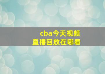 cba今天视频直播回放在哪看