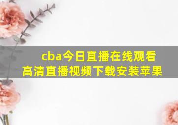 cba今日直播在线观看高清直播视频下载安装苹果