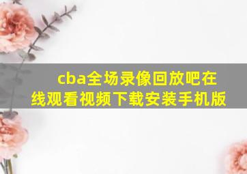 cba全场录像回放吧在线观看视频下载安装手机版