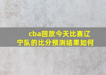 cba回放今天比赛辽宁队的比分预测结果如何