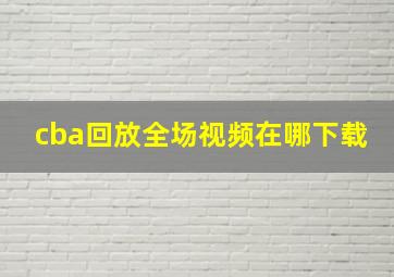 cba回放全场视频在哪下载