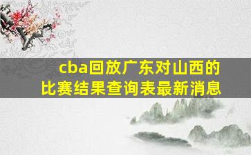 cba回放广东对山西的比赛结果查询表最新消息