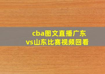 cba图文直播广东vs山东比赛视频回看