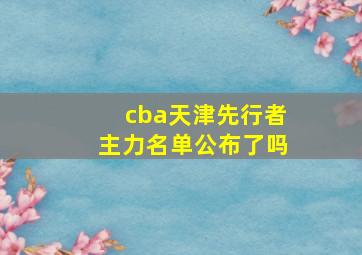 cba天津先行者主力名单公布了吗