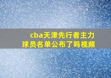 cba天津先行者主力球员名单公布了吗视频