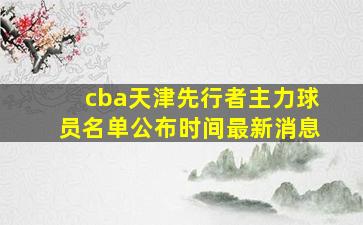 cba天津先行者主力球员名单公布时间最新消息