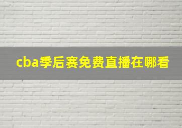 cba季后赛免费直播在哪看