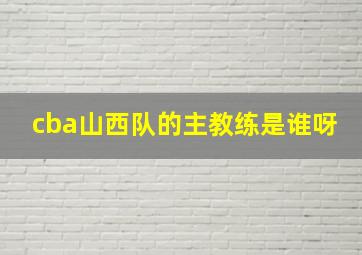 cba山西队的主教练是谁呀