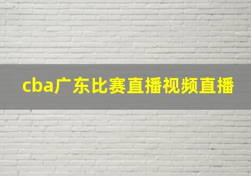 cba广东比赛直播视频直播