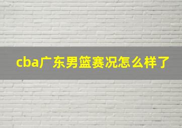 cba广东男篮赛况怎么样了