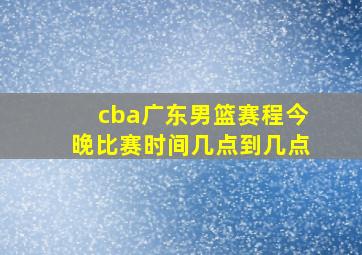 cba广东男篮赛程今晚比赛时间几点到几点