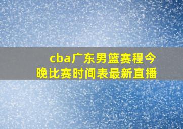 cba广东男篮赛程今晚比赛时间表最新直播