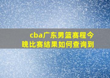 cba广东男篮赛程今晚比赛结果如何查询到