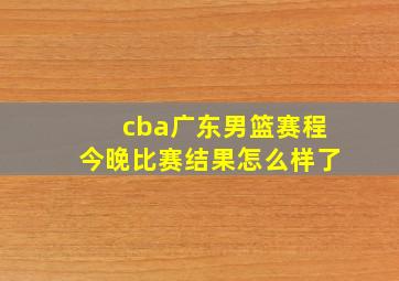 cba广东男篮赛程今晚比赛结果怎么样了