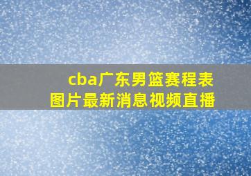 cba广东男篮赛程表图片最新消息视频直播